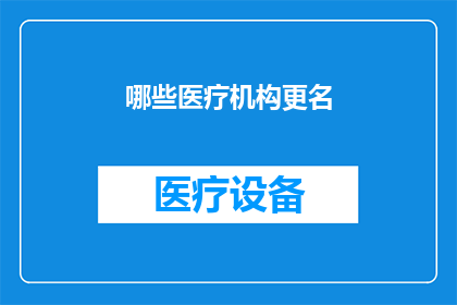 哪些医疗机构更名(哪些医疗机构更名？)