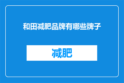 和田减肥品牌有哪些牌子(和田减肥品牌有哪些值得推荐的牌子？)