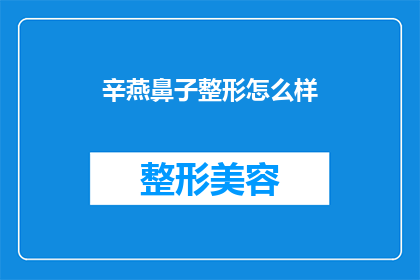 辛燕鼻子整形怎么样(辛燕鼻子整形效果如何？是否值得尝试？)
