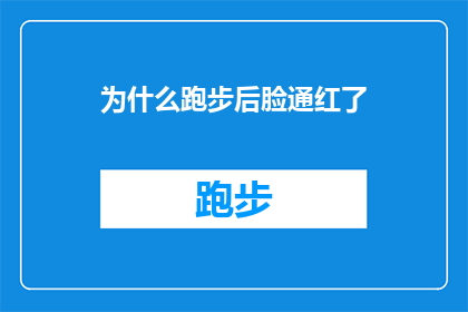 为什么跑步后脸通红了(跑步后为何脸会通红？揭秘运动后的生理反应之谜)