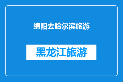 绵阳去哈尔滨旅游(绵阳出发，探索哈尔滨的迷人魅力：一次令人难忘的旅行体验？)