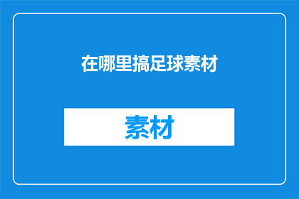 在哪里搞足球素材(如何寻找足球相关的高质量素材？)