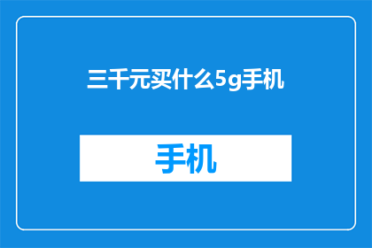 三千元买什么5g手机(三千元预算，你能买到哪款5G手机？)
