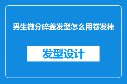 男生微分碎盖发型怎么用卷发棒(男生如何用卷发棒打造微分碎盖发型？)