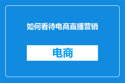 如何看待电商直播营销(如何正确理解并有效利用电商直播营销策略？)