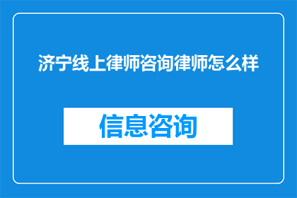 济宁线上律师咨询律师怎么样(济宁线上律师咨询服务的质量如何？能否满足您的法律需求？)
