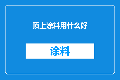 顶上涂料用什么好(选择最适合的顶面涂料：您应该考虑哪些因素？)