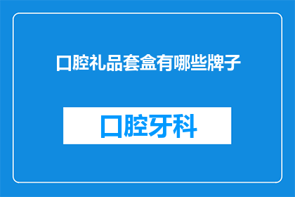 口腔礼品套盒有哪些牌子(口腔礼品套盒品牌有哪些？)