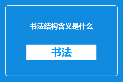 书法结构含义是什么(书法结构的含义是什么？)