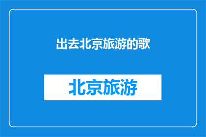 出去北京旅游的歌(北京旅游的旋律：那些令人难忘的歌曲，你听过哪些？)