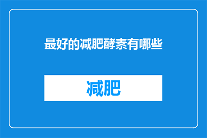 最好的减肥酵素有哪些(探索减肥奇迹：市面上最受欢迎的减肥酵素有哪些？)