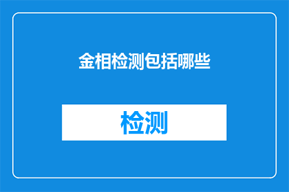 金相检测包括哪些(金相检测包含哪些关键步骤？)