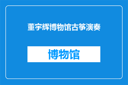 董宇辉博物馆古筝演奏(董宇辉博物馆古筝演奏：一场穿越时空的音乐盛宴，你期待吗？)