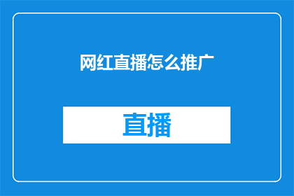 网红直播怎么推广(如何有效推广网红直播内容？)