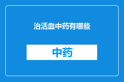 治活血中药有哪些(探索治疗血液流通不畅的中药选择：您知道哪些是关键成分吗？)