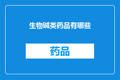 生物碱类药品有哪些(生物碱类药品的多样性：探索其广泛的药理作用和临床应用)