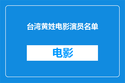 台湾黄姓电影演员名单(台湾黄姓电影演员名单：谁是银幕上不可忽视的璀璨明星？)