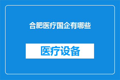 合肥医疗国企有哪些(合肥医疗国企有哪些？)