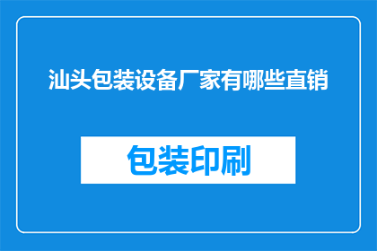 汕头包装设备厂家有哪些直销(汕头地区有哪些直销的包装设备厂家？)