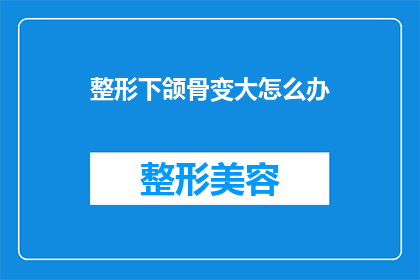整形下颌骨变大怎么办(如何实现整形下颌骨增大？)