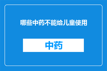 哪些中药不能给儿童使用(哪些中药不宜儿童使用？)