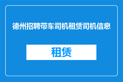 德州招聘带车司机租赁司机信息(德州地区正在寻找具备专业驾驶技能的带车司机和租赁司机，您是否准备好加入我们？)