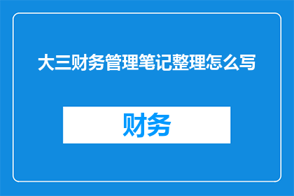 大三财务管理笔记整理怎么写(如何高效整理大三财务管理笔记？)
