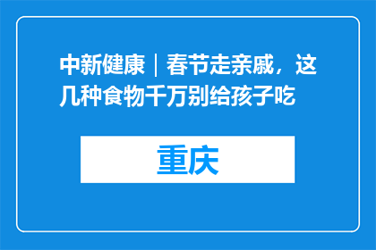 中新健康｜春节走亲戚，这几种食物千万别给孩子吃
