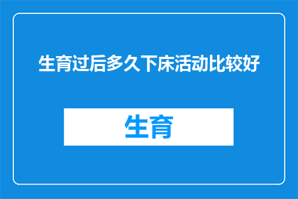 生育过后多久下床活动比较好(产后多久可以开始下床活动？专家建议与注意事项)