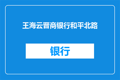 王海云晋商银行和平北路(王海云晋商银行和平北路的详细信息是什么？)