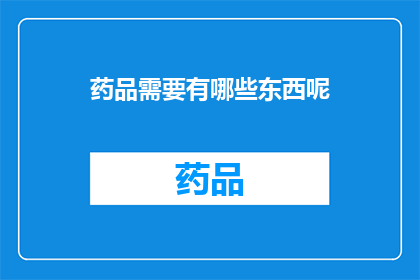 药品需要有哪些东西呢(药品的构成要素究竟包括哪些？)