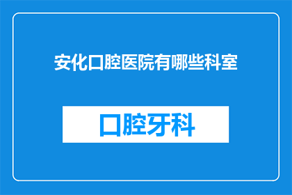 安化口腔医院有哪些科室(安化口腔医院设有哪些科室？)