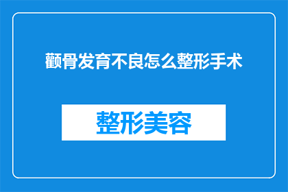 颧骨发育不良怎么整形手术(颧骨发育不良的整形手术：如何进行有效的矫正？)