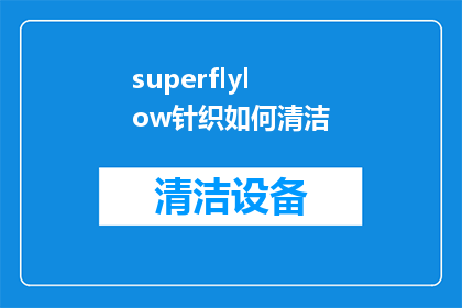 superflylow针织如何清洁(如何有效清洁Superflylow针织品？)