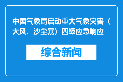 中国气象局启动重大气象灾害（大风、沙尘暴）四级应急响应