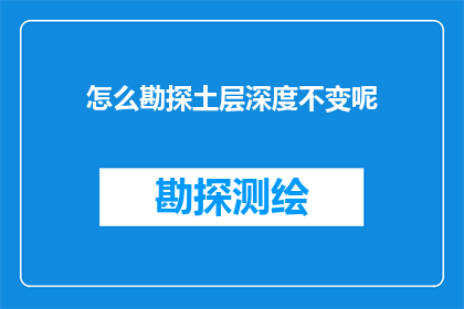 怎么勘探土层深度不变呢(如何确保勘探土层深度的一致性？)