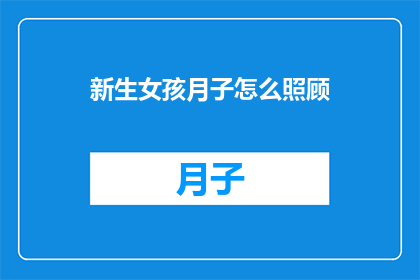 新生女孩月子怎么照顾(如何妥善照顾新生女孩在月子期间？)