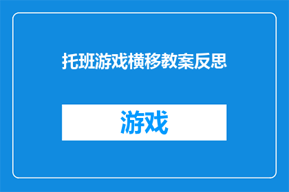 托班游戏横移教案反思(如何通过托班游戏横移教学法提升儿童的社交与认知能力？)