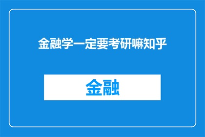金融学一定要考研嘛知乎(金融学考研的必要性：是否必须追求研究生学位？)