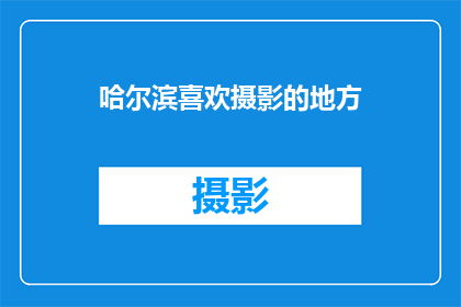哈尔滨喜欢摄影的地方(哈尔滨，摄影爱好者的天堂：探索那些令人心动的摄影胜地)