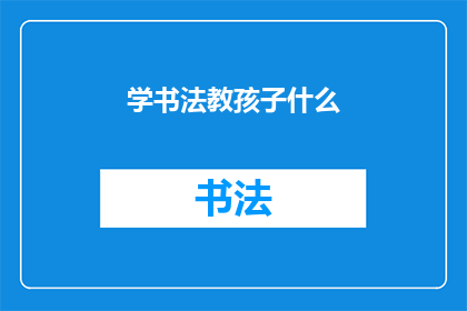 学书法教孩子什么(学书法：孩子在书写艺术中应学习哪些重要技能？)