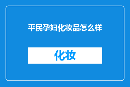 平民孕妇化妆品怎么样(平民孕妇化妆品：安全与效果并存的护肤选择？)
