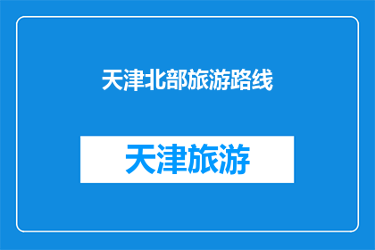 天津北部旅游路线(天津北部旅游路线：探索迷人风景，体验地道文化吗？)