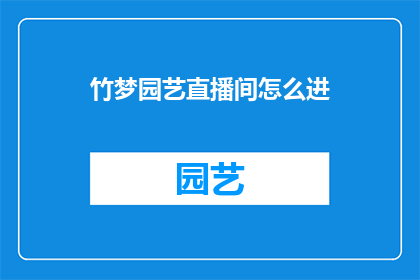 竹梦园艺直播间怎么进(如何进入竹梦园艺直播间？)
