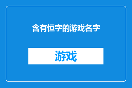 含有恒字的游戏名字(恒字游戏名：探索永恒之境，寻找永恒的游戏乐趣)