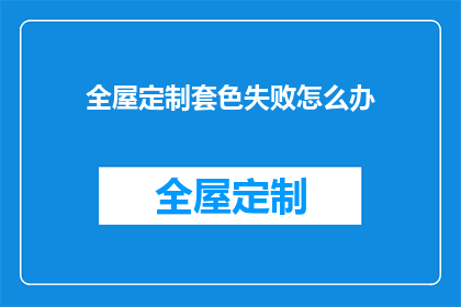 全屋定制套色失败怎么办(遇到全屋定制套色失败的困境，我们该如何应对？)