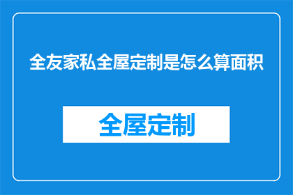 全友家私全屋定制是怎么算面积(全友家私的全屋定制服务是如何计算房屋面积的？)
