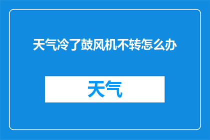 天气冷了鼓风机不转怎么办(当天气转凉，家中的鼓风机却无法正常工作，我们该如何应对这一困境？)