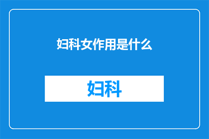 妇科女作用是什么(妇科女性的作用是什么？)