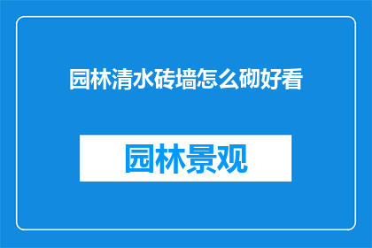 园林清水砖墙怎么砌好看(如何将园林清水砖墙砌得既美观又实用？)